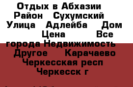 Отдых в Абхазии  › Район ­ Сухумский  › Улица ­ Адлейба  › Дом ­ 298 › Цена ­ 500 - Все города Недвижимость » Другое   . Карачаево-Черкесская респ.,Черкесск г.